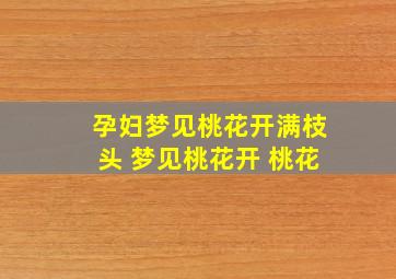 孕妇梦见桃花开满枝头 梦见桃花开 桃花